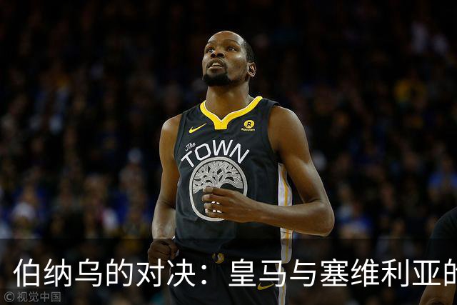 伯纳乌的对决：皇马与塞维利亚的火花四溅
